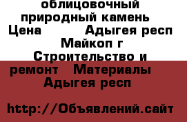 облицовочный природный камень › Цена ­ 350 - Адыгея респ., Майкоп г. Строительство и ремонт » Материалы   . Адыгея респ.